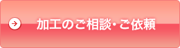 加工に関するご相談・ご依頼を承ります